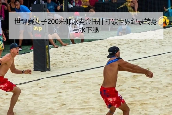 世锦赛女子200米仰泳麦金托什打破世界纪录转身与水下腿
