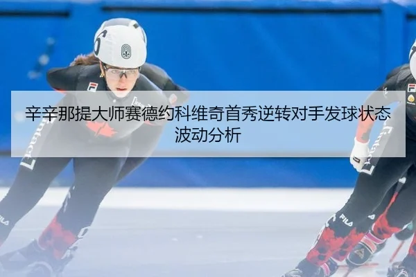 辛辛那提大师赛德约科维奇首秀逆转对手发球状态波动分析